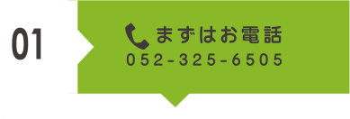 01 まずはお電話 052-325-6505